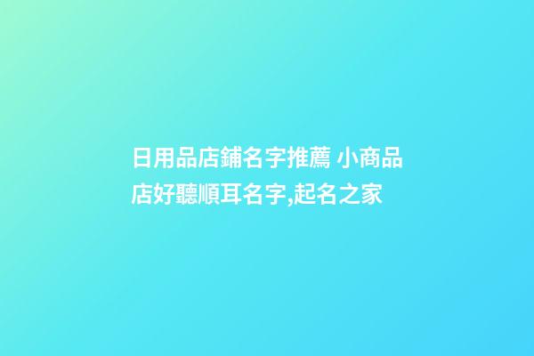 日用品店鋪名字推薦 小商品店好聽順耳名字,起名之家-第1張-店鋪起名-玄機派